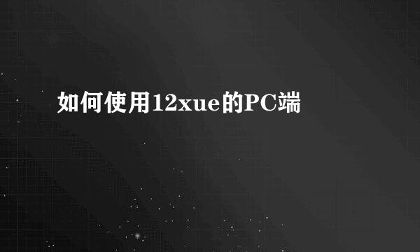 如何使用12xue的PC端