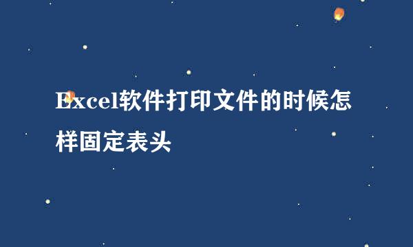 Excel软件打印文件的时候怎样固定表头