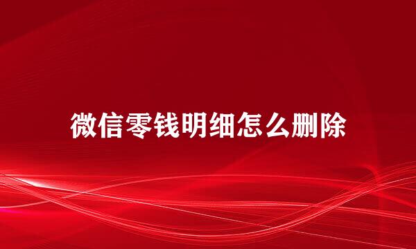 微信零钱明细怎么删除