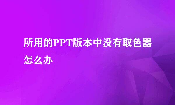 所用的PPT版本中没有取色器怎么办