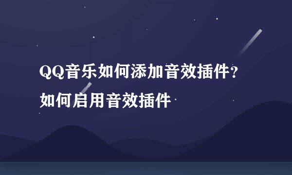 QQ音乐如何添加音效插件？如何启用音效插件