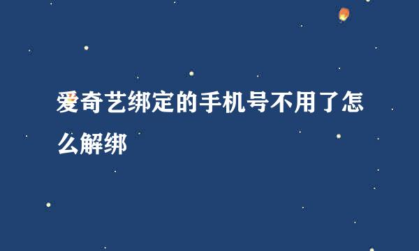 爱奇艺绑定的手机号不用了怎么解绑