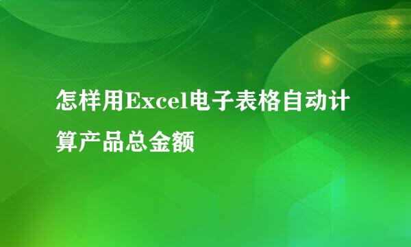 怎样用Excel电子表格自动计算产品总金额