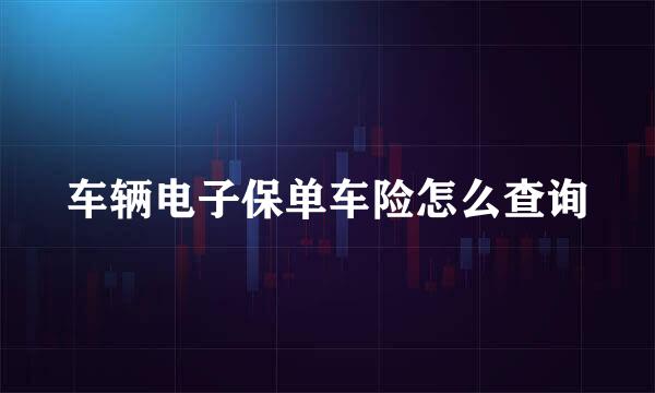 车辆电子保单车险怎么查询