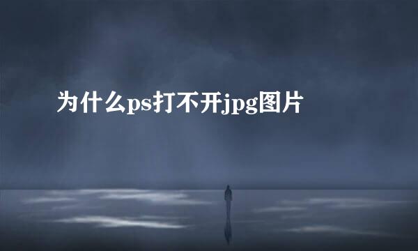 为什么ps打不开jpg图片