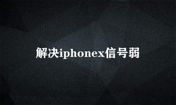 解决iphonex信号弱