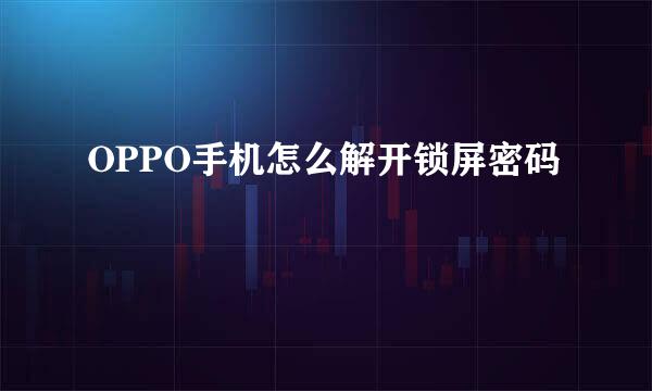 OPPO手机怎么解开锁屏密码