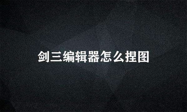 剑三编辑器怎么捏图