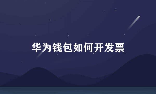 华为钱包如何开发票