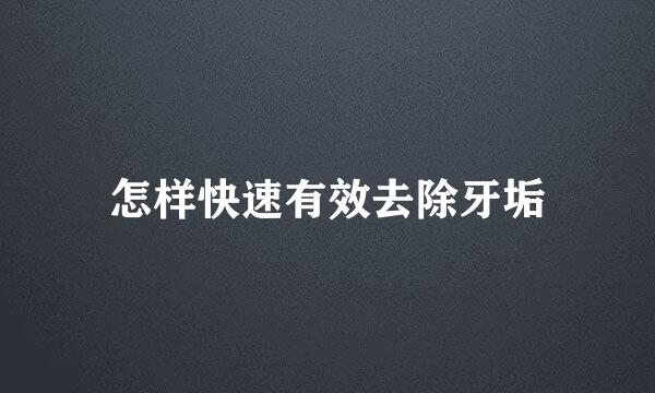 怎样快速有效去除牙垢