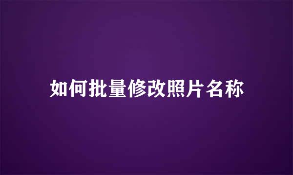 如何批量修改照片名称