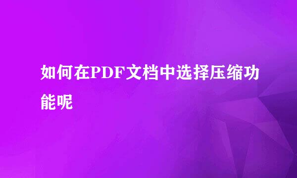 如何在PDF文档中选择压缩功能呢