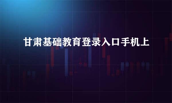 甘肃基础教育登录入口手机上