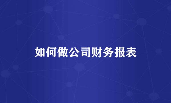 如何做公司财务报表