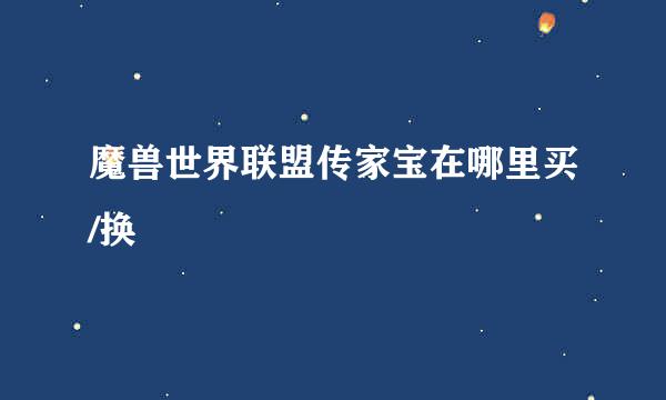 魔兽世界联盟传家宝在哪里买/换