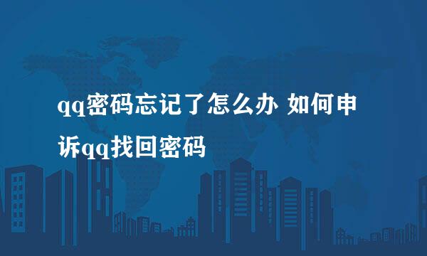 qq密码忘记了怎么办 如何申诉qq找回密码