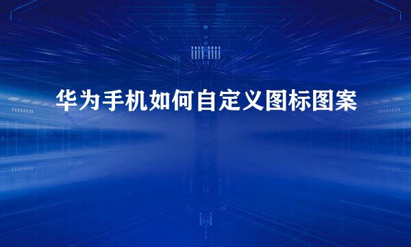 华为手机如何自定义图标图案