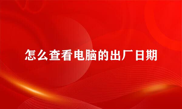 怎么查看电脑的出厂日期