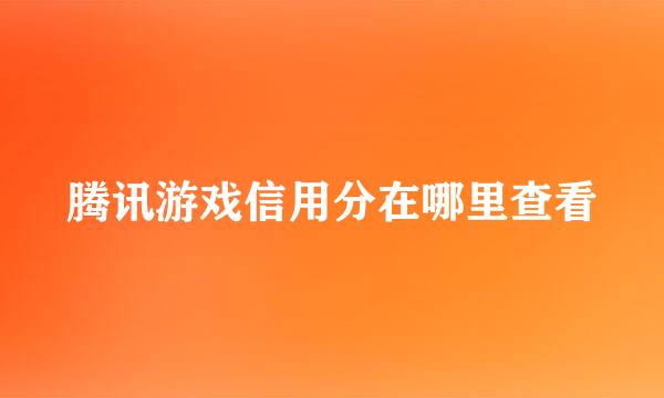 腾讯游戏信用分在哪里查看