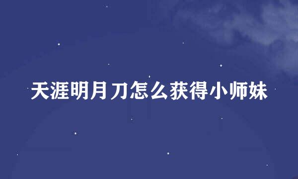 天涯明月刀怎么获得小师妹