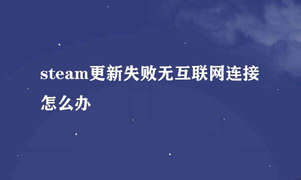 steam更新失败无互联网连接怎么办