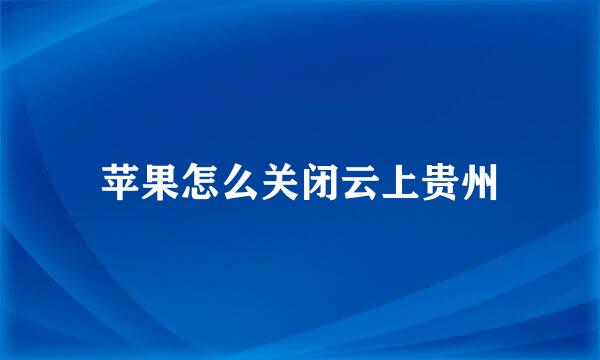苹果怎么关闭云上贵州