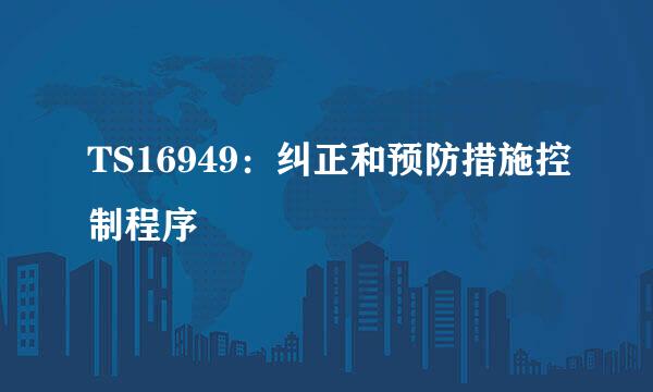 TS16949：纠正和预防措施控制程序