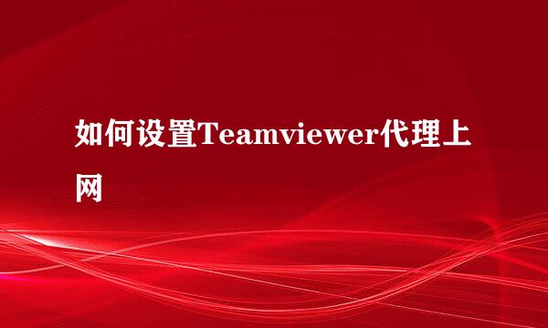 如何设置Teamviewer代理上网