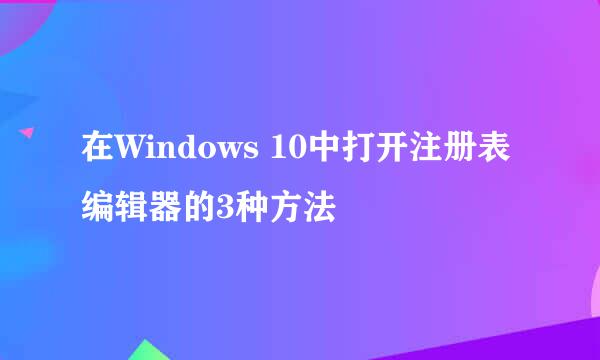 在Windows 10中打开注册表编辑器的3种方法