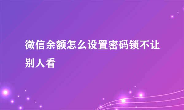 微信余额怎么设置密码锁不让别人看