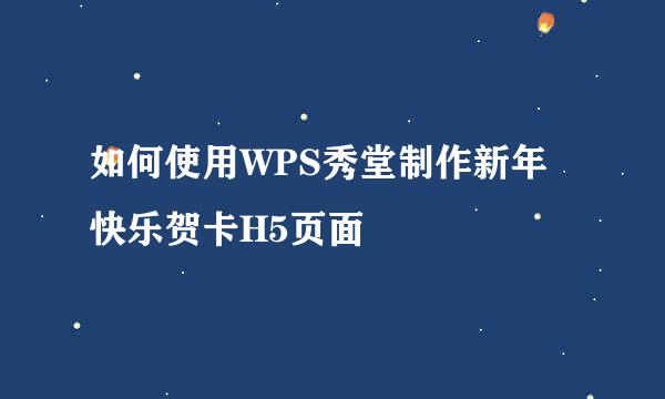 如何使用WPS秀堂制作新年快乐贺卡H5页面