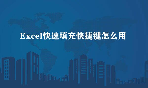 Excel快速填充快捷键怎么用