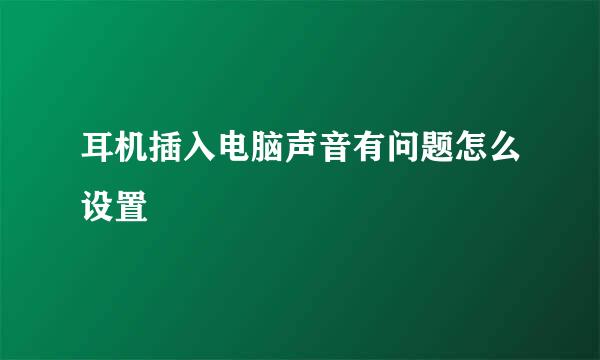 耳机插入电脑声音有问题怎么设置