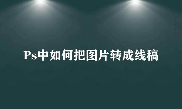 Ps中如何把图片转成线稿