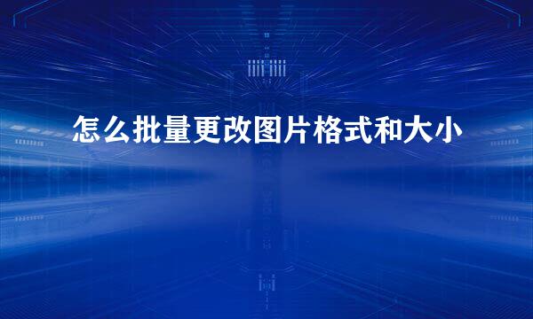 怎么批量更改图片格式和大小