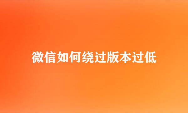 微信如何绕过版本过低