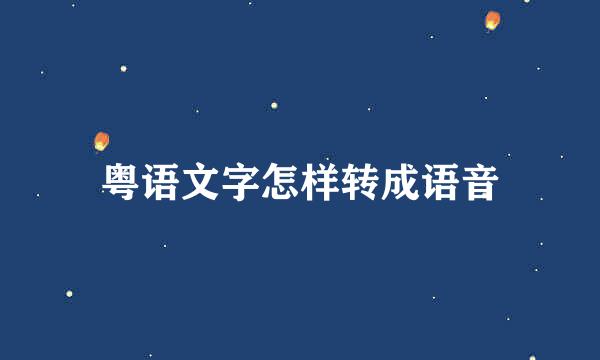 粤语文字怎样转成语音