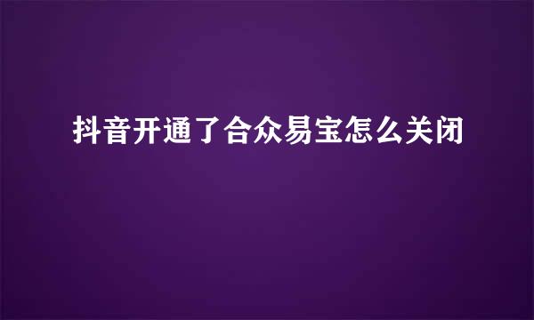 抖音开通了合众易宝怎么关闭