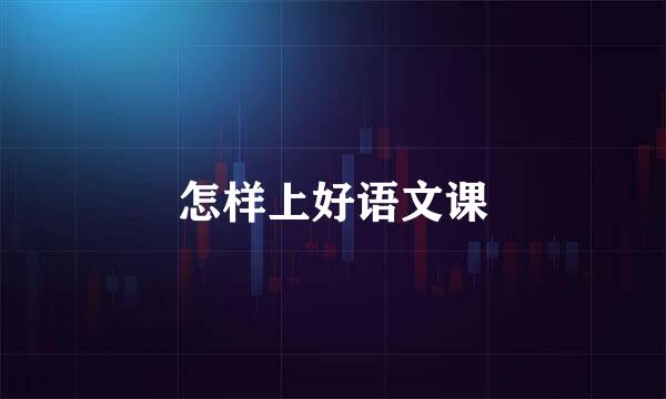 怎样上好语文课