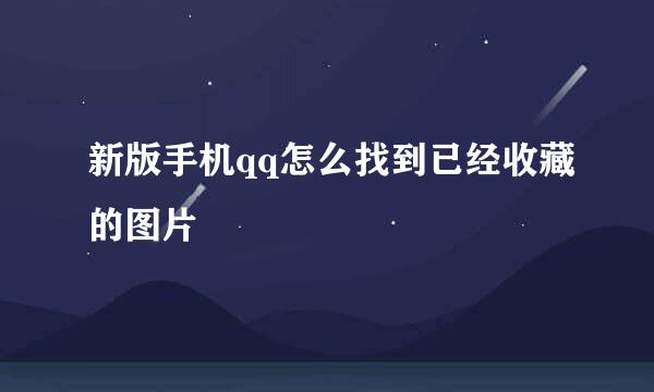 新版手机qq怎么找到已经收藏的图片