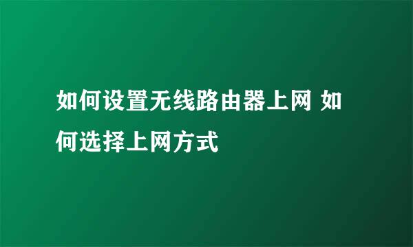 如何设置无线路由器上网 如何选择上网方式