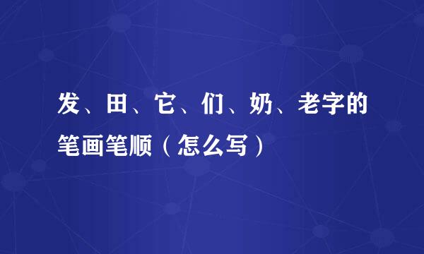 发、田、它、们、奶、老字的笔画笔顺（怎么写）