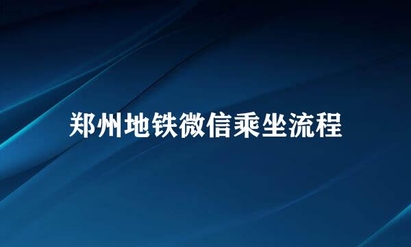 郑州地铁微信乘坐流程