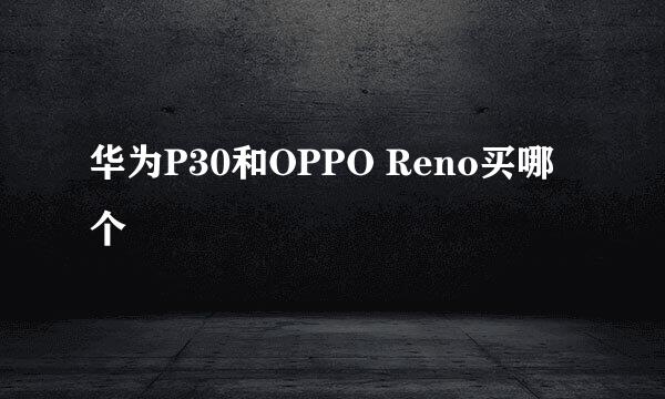 华为P30和OPPO Reno买哪个