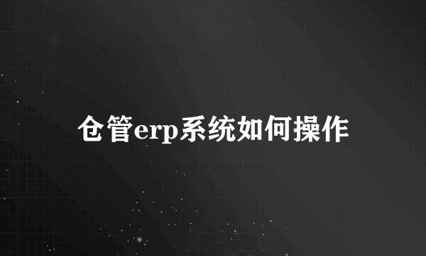 仓管erp系统如何操作