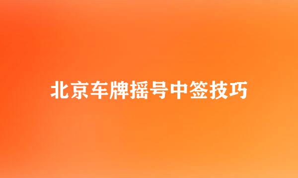 北京车牌摇号中签技巧
