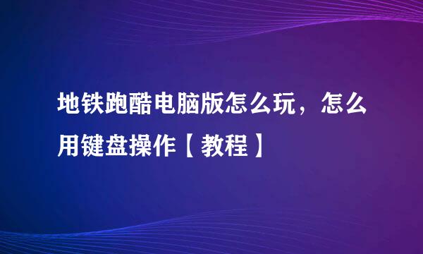 地铁跑酷电脑版怎么玩，怎么用键盘操作【教程】