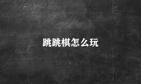 跳跳棋怎么玩
