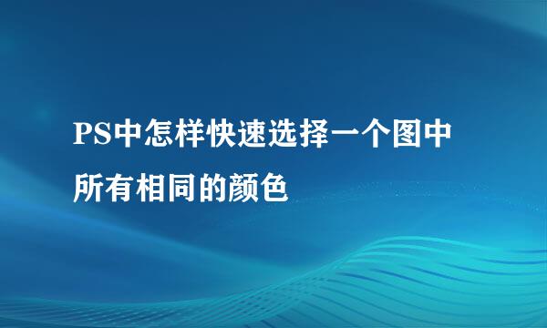 PS中怎样快速选择一个图中所有相同的颜色