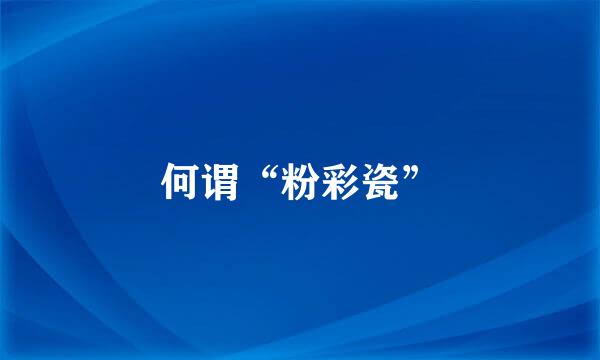 何谓“粉彩瓷”